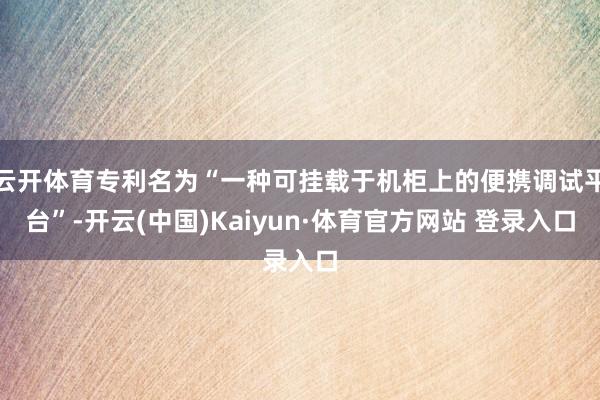 云开体育专利名为“一种可挂载于机柜上的便携调试平台”-开云(中国)Kaiyun·体育官方网站 登录入口
