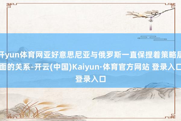 开yun体育网亚好意思尼亚与俄罗斯一直保捏着策略层面的关系-开云(中国)Kaiyun·体育官方网站 登录入口