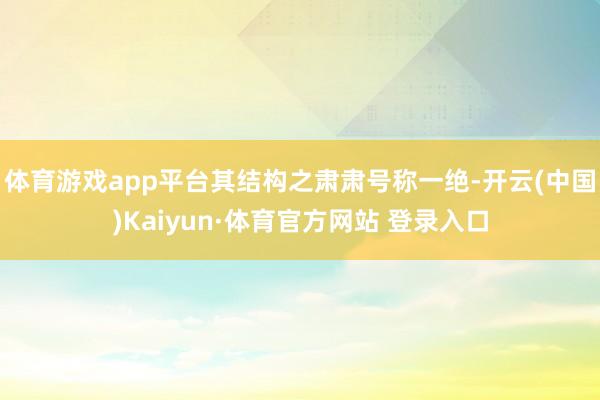 体育游戏app平台其结构之肃肃号称一绝-开云(中国)Kaiyun·体育官方网站 登录入口