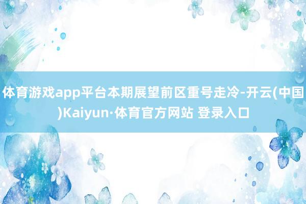 体育游戏app平台本期展望前区重号走冷-开云(中国)Kaiyun·体育官方网站 登录入口