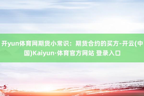 开yun体育网期货小常识：期货合约的买方-开云(中国)Kaiyun·体育官方网站 登录入口
