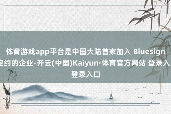 体育游戏app平台是中国大陆首家加入 Bluesign 定约的企业-开云(中国)Kaiyun·体育官方网站 登录入口