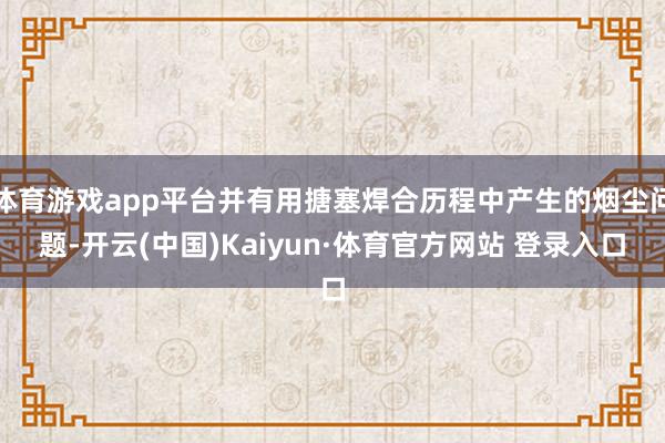 体育游戏app平台并有用搪塞焊合历程中产生的烟尘问题-开云(中国)Kaiyun·体育官方网站 登录入口