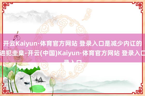 开云Kaiyun·体育官方网站 登录入口是减少内讧的进犯圭臬-开云(中国)Kaiyun·体育官方网站 登录入口