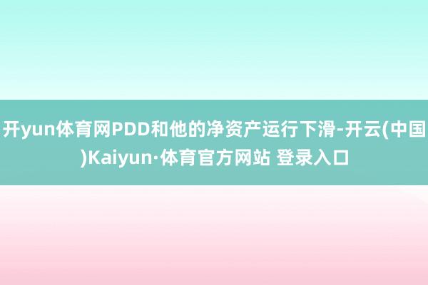 开yun体育网PDD和他的净资产运行下滑-开云(中国)Kaiyun·体育官方网站 登录入口