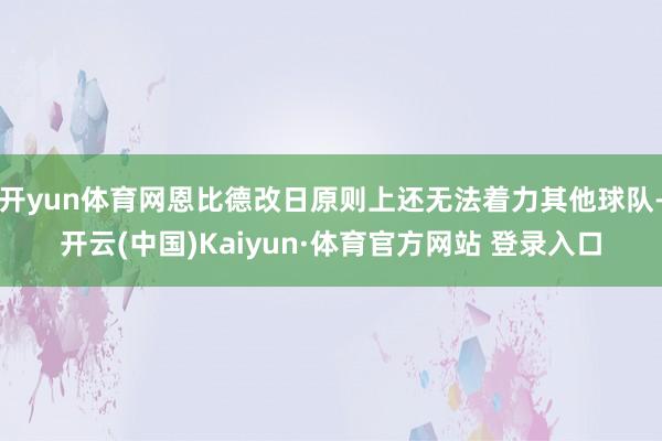 开yun体育网恩比德改日原则上还无法着力其他球队-开云(中国)Kaiyun·体育官方网站 登录入口