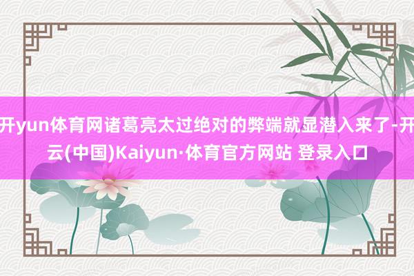 开yun体育网诸葛亮太过绝对的弊端就显潜入来了-开云(中国)Kaiyun·体育官方网站 登录入口