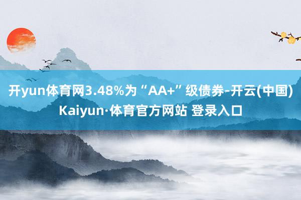开yun体育网3.48%为“AA+”级债券-开云(中国)Kaiyun·体育官方网站 登录入口