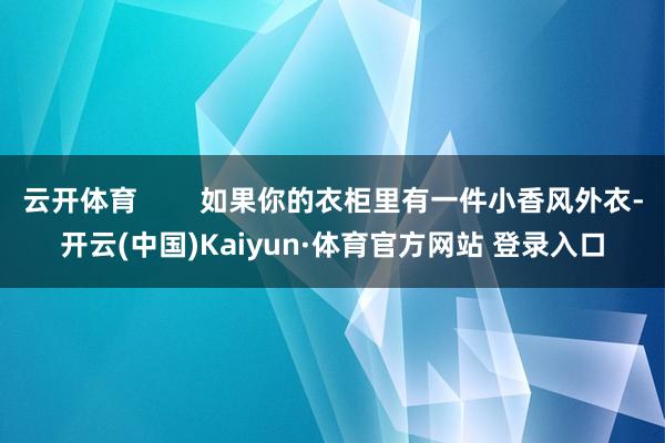 云开体育        如果你的衣柜里有一件小香风外衣-开云(中国)Kaiyun·体育官方网站 登录入口