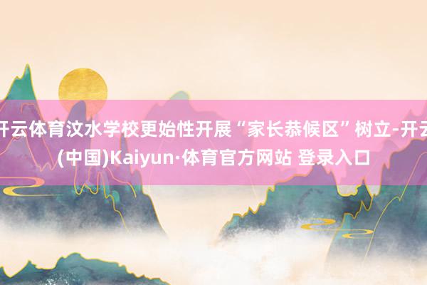 开云体育汶水学校更始性开展“家长恭候区”树立-开云(中国)Kaiyun·体育官方网站 登录入口