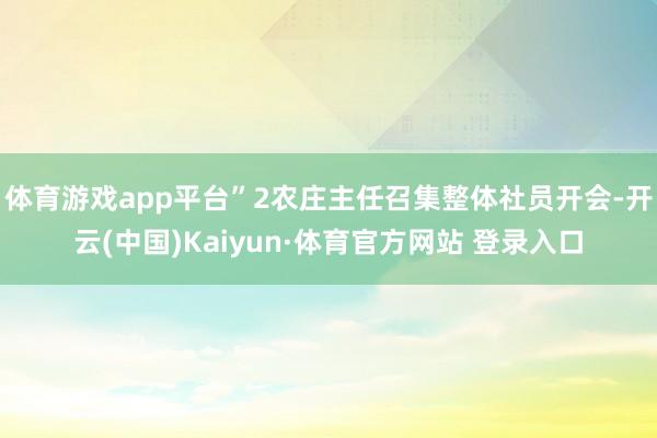 体育游戏app平台”2农庄主任召集整体社员开会-开云(中国)Kaiyun·体育官方网站 登录入口
