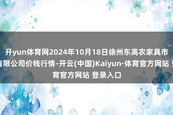 开yun体育网2024年10月18日徐州东高农家具市集科罚有限公司价钱行情-开云(中国)Kaiyun·体育官方网站 登录入口