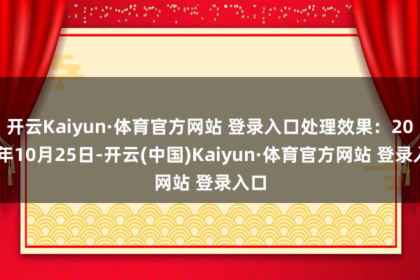 开云Kaiyun·体育官方网站 登录入口处理效果：2024年10月25日-开云(中国)Kaiyun·体育官方网站 登录入口