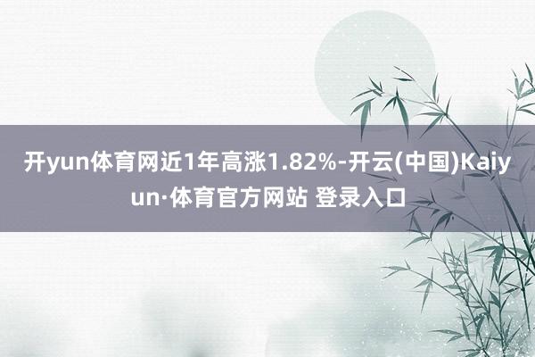 开yun体育网近1年高涨1.82%-开云(中国)Kaiyun·体育官方网站 登录入口