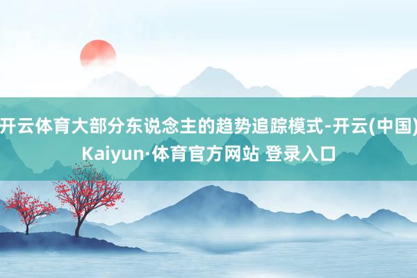 开云体育大部分东说念主的趋势追踪模式-开云(中国)Kaiyun·体育官方网站 登录入口