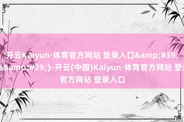 开云Kaiyun·体育官方网站 登录入口'↖暴涨')-开云(中国)Kaiyun·体育官方网站 登录入口