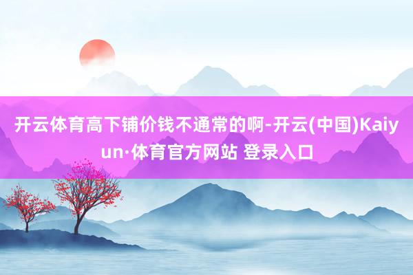 开云体育高下铺价钱不通常的啊-开云(中国)Kaiyun·体育官方网站 登录入口