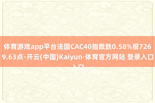 体育游戏app平台法国CAC40指数跌0.58%报7269.63点-开云(中国)Kaiyun·体育官方网站 登录入口