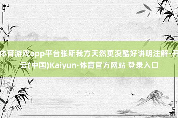 体育游戏app平台张斯我方天然更没酷好讲明注解-开云(中国)Kaiyun·体育官方网站 登录入口