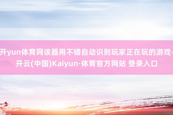 开yun体育网该器用不错自动识别玩家正在玩的游戏-开云(中国)Kaiyun·体育官方网站 登录入口