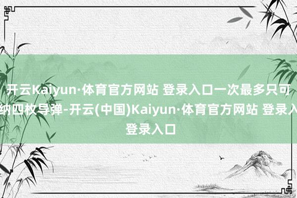 开云Kaiyun·体育官方网站 登录入口一次最多只可容纳四枚导弹-开云(中国)Kaiyun·体育官方网站 登录入口