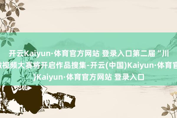 开云Kaiyun·体育官方网站 登录入口第二届“川渝青马学员说”微视频大赛将开启作品搜集-开云(中国)Kaiyun·体育官方网站 登录入口