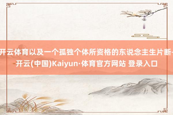 开云体育以及一个孤独个体所资格的东说念主生片断-开云(中国)Kaiyun·体育官方网站 登录入口