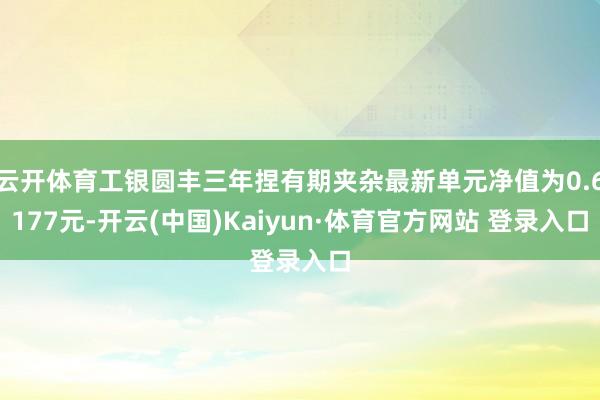 云开体育工银圆丰三年捏有期夹杂最新单元净值为0.6177元-开云(中国)Kaiyun·体育官方网站 登录入口