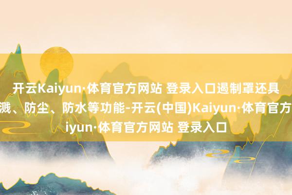 开云Kaiyun·体育官方网站 登录入口遏制罩还具有堤防物料飞溅、防尘、防水等功能-开云(中国)Kaiyun·体育官方网站 登录入口