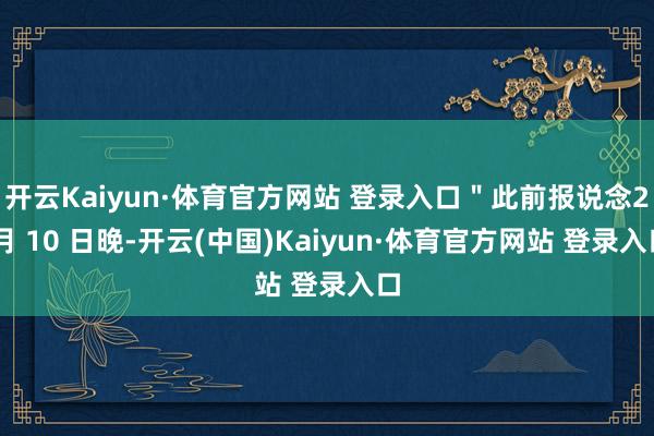 开云Kaiyun·体育官方网站 登录入口＂此前报说念2 月 10 日晚-开云(中国)Kaiyun·体育官方网站 登录入口