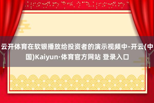 云开体育　　在软银播放给投资者的演示视频中-开云(中国)Kaiyun·体育官方网站 登录入口