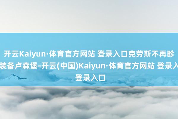 开云Kaiyun·体育官方网站 登录入口克劳斯不再畛域装备卢森堡-开云(中国)Kaiyun·体育官方网站 登录入口