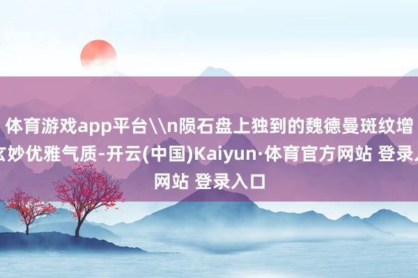 体育游戏app平台\n陨石盘上独到的魏德曼斑纹增添玄妙优雅气质-开云(中国)Kaiyun·体育官方网站 登录入口