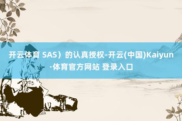 开云体育 SAS）的认真授权-开云(中国)Kaiyun·体育官方网站 登录入口