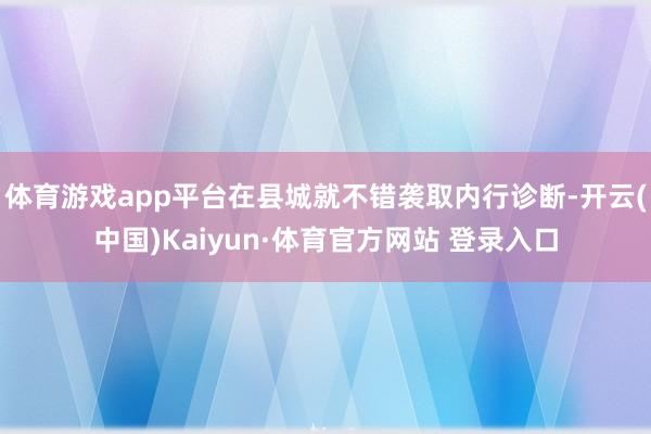 体育游戏app平台在县城就不错袭取内行诊断-开云(中国)Kaiyun·体育官方网站 登录入口