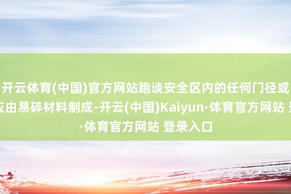 开云体育(中国)官方网站跑谈安全区内的任何门径或缔造都应由易碎材料制成-开云(中国)Kaiyun·体育官方网站 登录入口