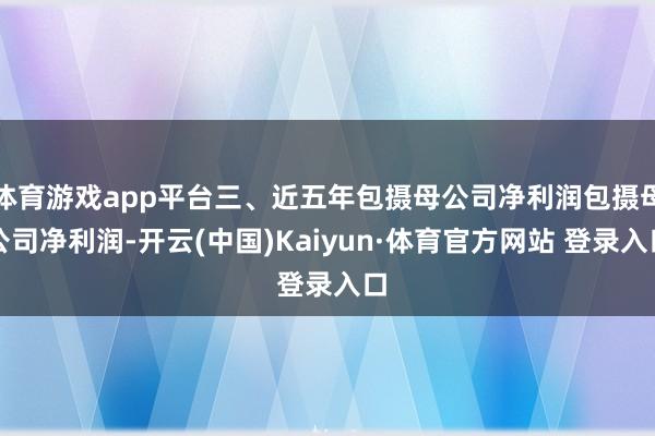 体育游戏app平台三、近五年包摄母公司净利润包摄母公司净利润-开云(中国)Kaiyun·体育官方网站 登录入口