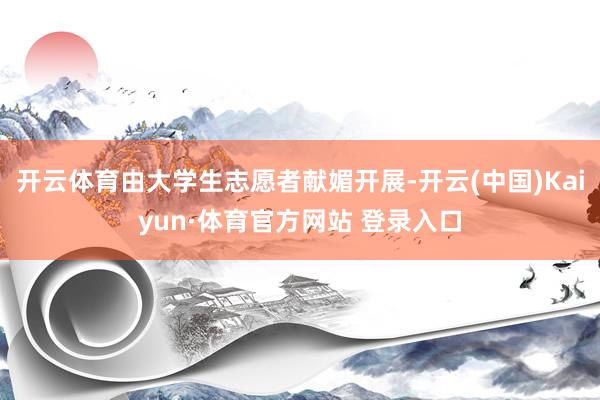 开云体育由大学生志愿者献媚开展-开云(中国)Kaiyun·体育官方网站 登录入口