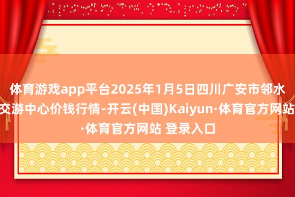 体育游戏app平台2025年1月5日四川广安市邻水县农产物交游中心价钱行情-开云(中国)Kaiyun·体育官方网站 登录入口