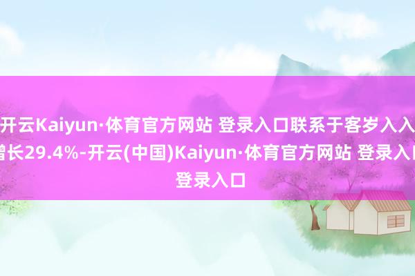 开云Kaiyun·体育官方网站 登录入口联系于客岁入入增长29.4%-开云(中国)Kaiyun·体育官方网站 登录入口