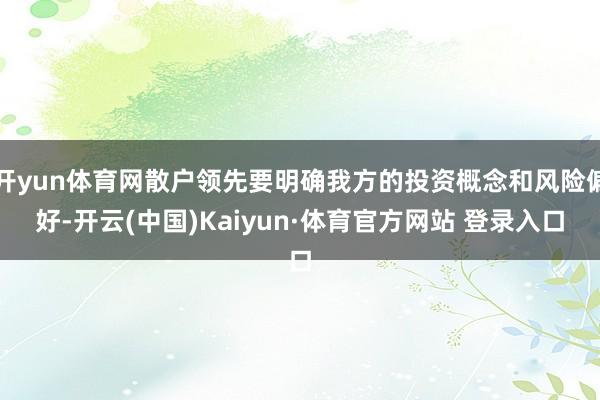 开yun体育网散户领先要明确我方的投资概念和风险偏好-开云(中国)Kaiyun·体育官方网站 登录入口