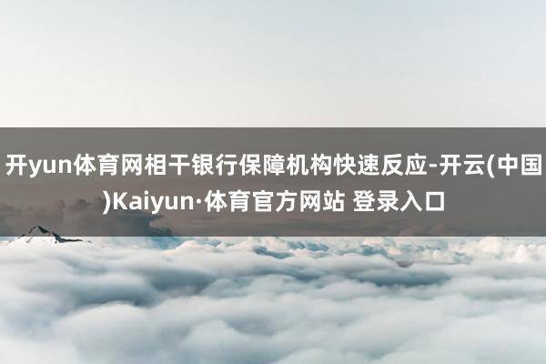 开yun体育网相干银行保障机构快速反应-开云(中国)Kaiyun·体育官方网站 登录入口