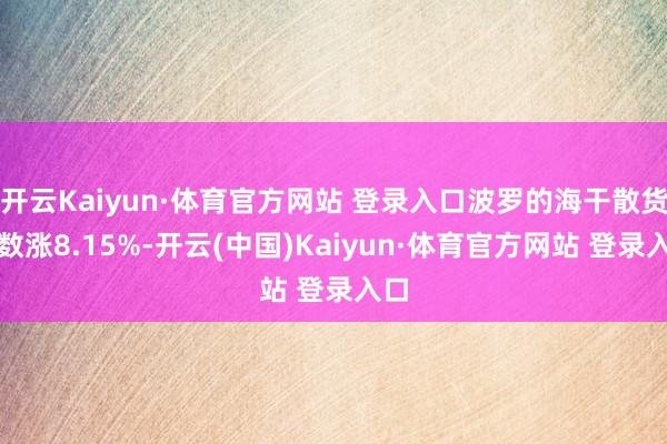 开云Kaiyun·体育官方网站 登录入口波罗的海干散货指数涨8.15%-开云(中国)Kaiyun·体育官方网站 登录入口