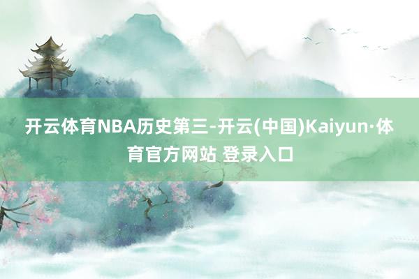 开云体育NBA历史第三-开云(中国)Kaiyun·体育官方网站 登录入口