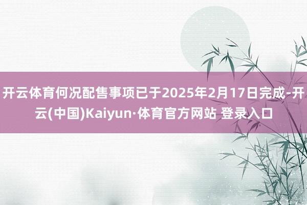 开云体育何况配售事项已于2025年2月17日完成-开云(中国)Kaiyun·体育官方网站 登录入口