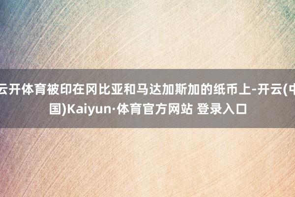 云开体育被印在冈比亚和马达加斯加的纸币上-开云(中国)Kaiyun·体育官方网站 登录入口