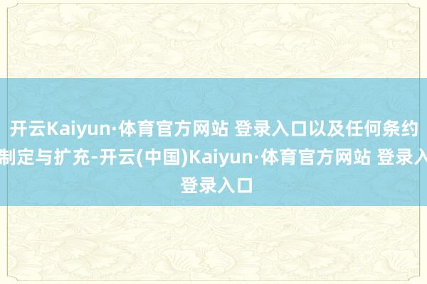 开云Kaiyun·体育官方网站 登录入口以及任何条约的制定与扩充-开云(中国)Kaiyun·体育官方网站 登录入口