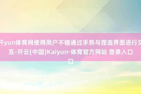开yun体育网使得用户不错通过手势与捏造界面进行交互-开云(中国)Kaiyun·体育官方网站 登录入口