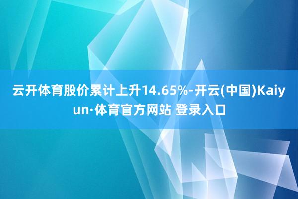 云开体育股价累计上升14.65%-开云(中国)Kaiyun·体育官方网站 登录入口