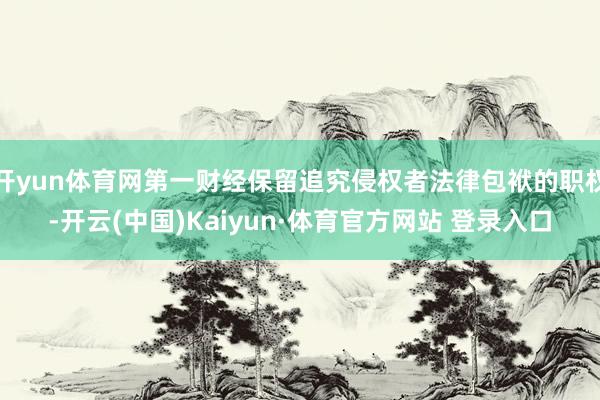 开yun体育网第一财经保留追究侵权者法律包袱的职权-开云(中国)Kaiyun·体育官方网站 登录入口